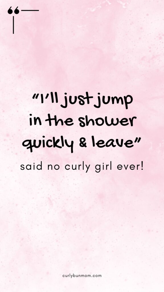 curly hair quote - I'll just jump in the shower quickly & leave - said no curly girl ever